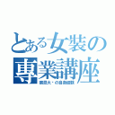 とある女裝の專業講座（禁忌大佬の自身経験）