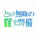 とある無職の自宅警備員（ニート）