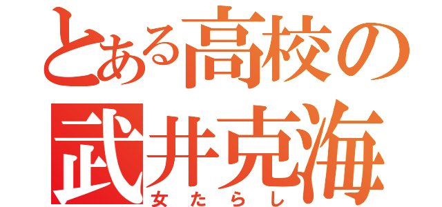 とある高校の武井克海（女たらし）