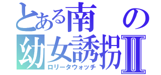 とある南の幼女誘拐Ⅱ（ロリータウォッチ）