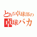 とある卓球部の卓球バカ（）