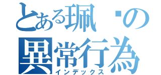 とある珮瑄の異常行為（インデックス）