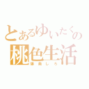 とあるゆいたくの桃色生活（爆発しろ）