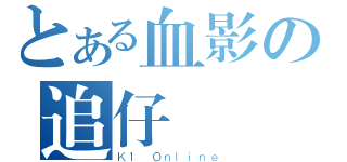 とある血影の追仔（Ｋ１ Ｏｎｌｉｎｅ）