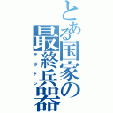 とある国家の最終兵器Ⅱ（テポドン）