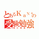 とあるＫａＮａの受験勉強（死亡事故）