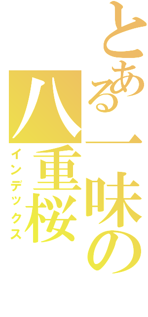 とある一味の八重桜（インデックス）