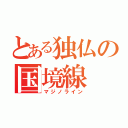 とある独仏の国境線（マジノライン）