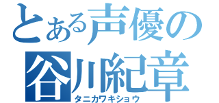 とある声優の谷川紀章（タニカワキショウ）