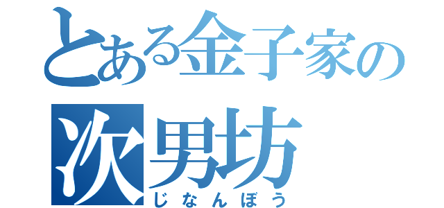 とある金子家の次男坊（じなんぼう）