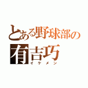 とある野球部の有吉巧（イケメン）