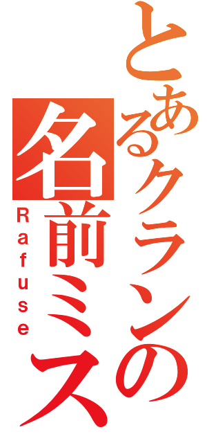 とあるクランの名前ミス（Ｒａｆｕｓｅ）