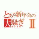 とある新年会の大騒ぎⅡ（あけおめー）