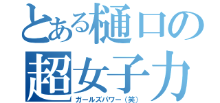 とある樋口の超女子力（ガールズパワー（笑））