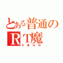 とある普通のＲＴ魔（大高元弘）