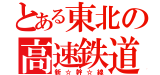 とある東北の高速鉄道（新☆幹☆線）