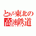 とある東北の高速鉄道（新☆幹☆線）