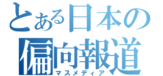 とある日本の偏向報道（マスメディア）