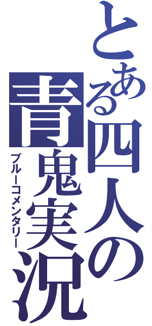 とある四人の青鬼実況（ブルーコメンタリー）