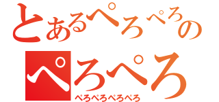 とあるぺろぺろぺろぺろのぺろぺろぺろぺろ（ぺろぺろぺろぺろ）