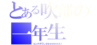 とある吹部の一年生（ミンナデワンダホオオオオオイ）