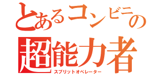 とあるコンビニの超能力者（スプリットオペレーター）