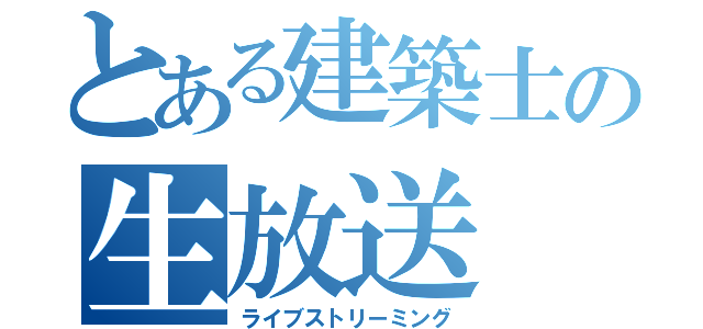 とある建築士の生放送（ライブストリーミング）