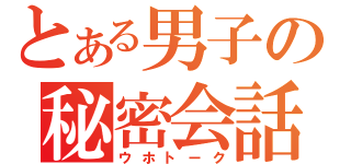 とある男子の秘密会話（ウホトーク）