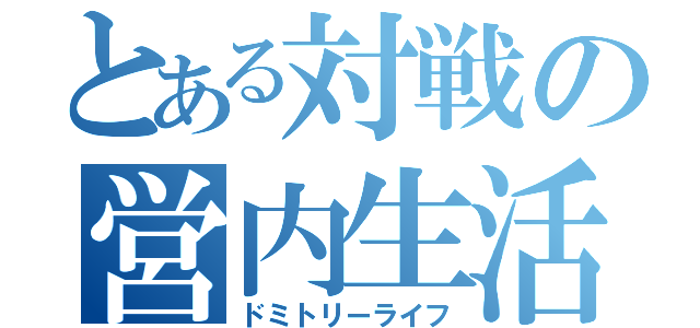 とある対戦の営内生活（ドミトリーライフ）