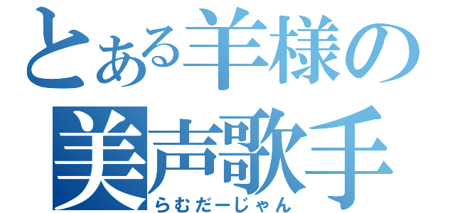 とある羊様の美声歌手（らむだーじゃん）