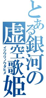 とある銀河の虚空歌姫（イツワリノウタヒメ）