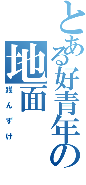 とある好青年の地面（践んずけ）