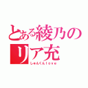 とある綾乃のリア充（しゅんくんｌｏｖｅ）