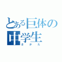 とある巨体の中学生（さかた）