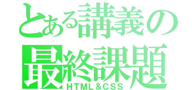 とある講義の最終課題（ＨＴＭＬ＆ＣＳＳ）