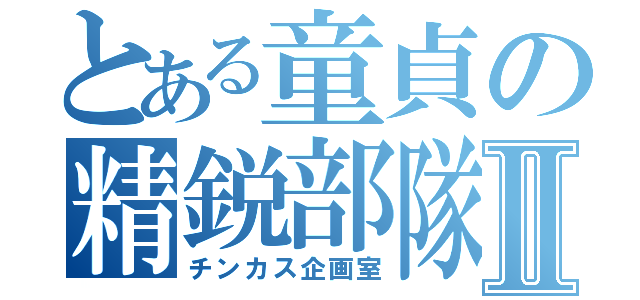 とある童貞の精鋭部隊Ⅱ（チンカス企画室）