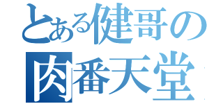 とある健哥の肉番天堂（）