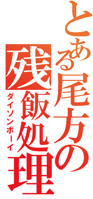 とある尾方の残飯処理Ⅱ（ダイソンボーイ）