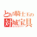 とある騎士王の対城宝具（エクスカリバー）