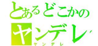 とあるどこかのヤンデレ（ヤンデレ）