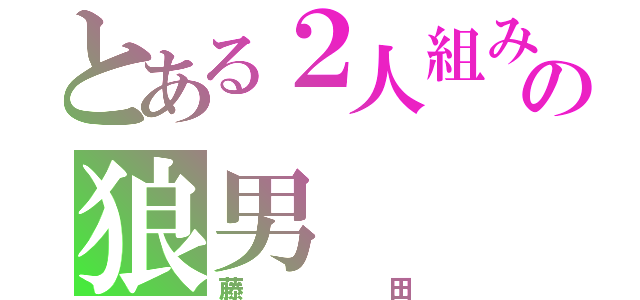 とある２人組みの狼男（藤田）