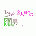 とある２人組みの狼男（藤田）