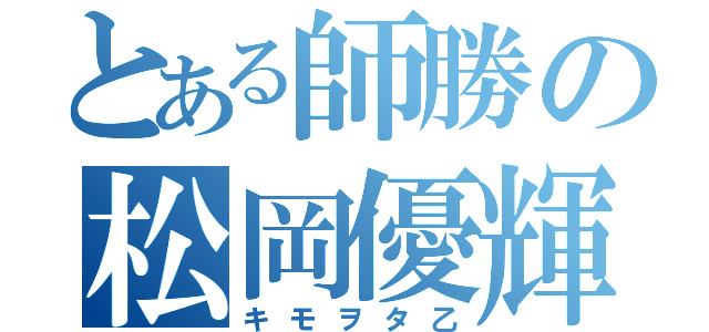 とある師勝の松岡優輝（キモヲタ乙）