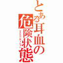 とある耳血の危険状態（リスクコンディション）