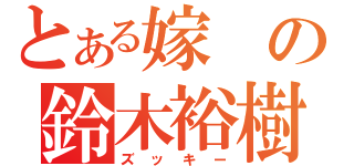 とある嫁の鈴木裕樹（ズッキー）