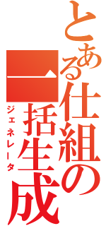 とある仕組の一括生成（ジェネレータ）