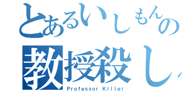 とあるいしもんの教授殺し（Ｐｒｏｆｅｓｓｏｒ Ｋｉｌｌｅｒ）