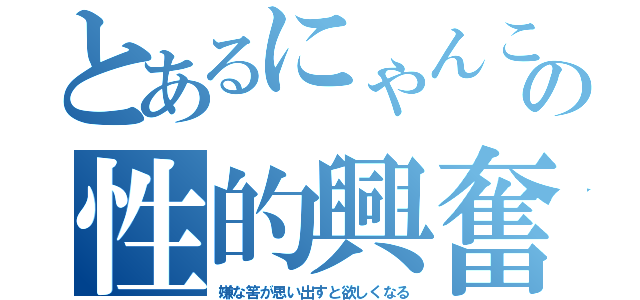 とあるにゃんこの性的興奮（嫌な筈が思い出すと欲しくなる）