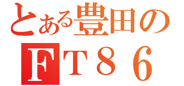 とある豊田のＦＴ８６（）