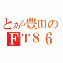 とある豊田のＦＴ８６（）